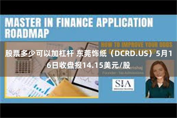 股票多少可以加杠杆 东莞饰纸（DCRD.US）5月16日收盘报14.15美元/股