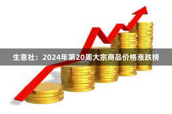 生意社：2024年第20周大宗商品价格涨跌榜