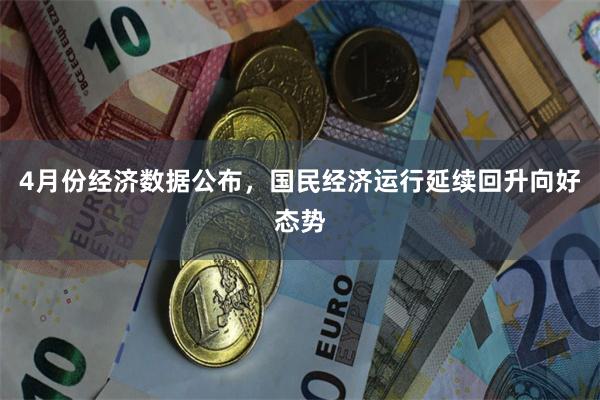 4月份经济数据公布，国民经济运行延续回升向好态势