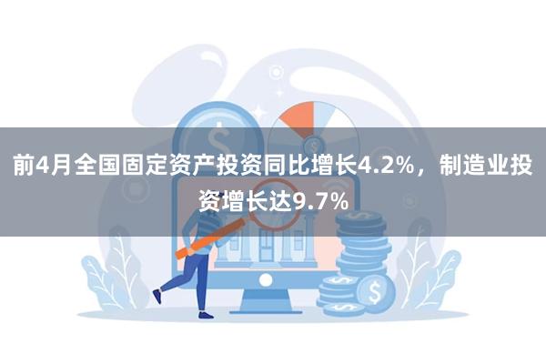 前4月全国固定资产投资同比增长4.2%，制造业投资增长达9.7%