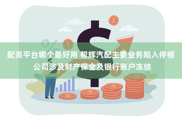 配资平台哪个最好用 帮辉汽配主要业务陷入停顿 公司涉及财产保全及银行账户冻结