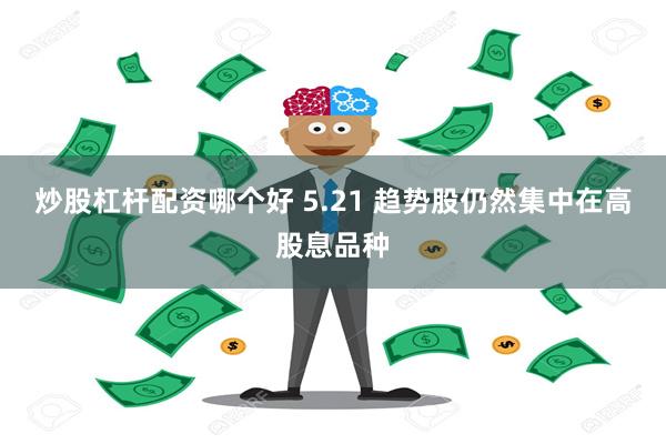 炒股杠杆配资哪个好 5.21 趋势股仍然集中在高股息品种