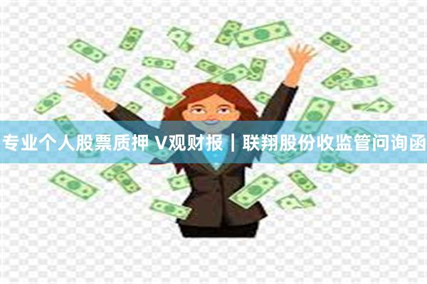 专业个人股票质押 V观财报｜联翔股份收监管问询函