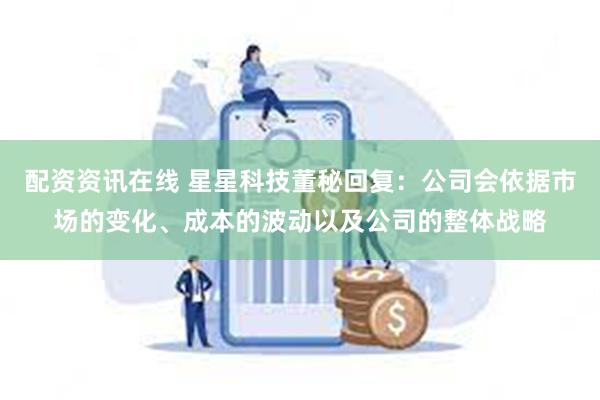 配资资讯在线 星星科技董秘回复：公司会依据市场的变化、成本的波动以及公司的整体战略