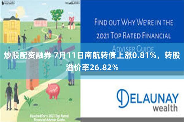 炒股配资融券 7月11日南航转债上涨0.81%，转股溢价率26.82%