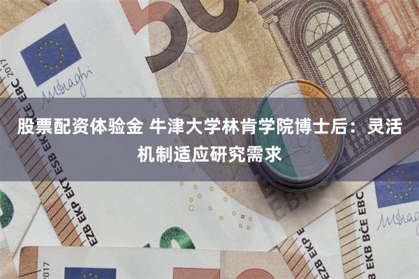 股票配资体验金 牛津大学林肯学院博士后：灵活机制适应研究需求