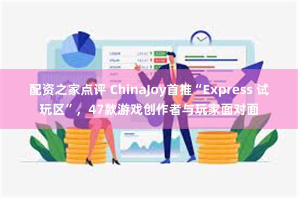 配资之家点评 ChinaJoy首推“Express 试玩区”，47款游戏创作者与玩家面对面