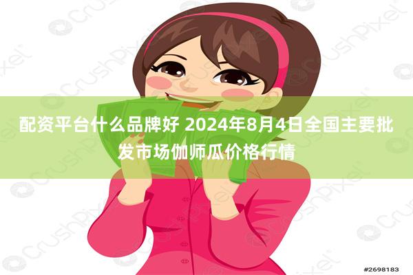 配资平台什么品牌好 2024年8月4日全国主要批发市场伽师瓜价格行情