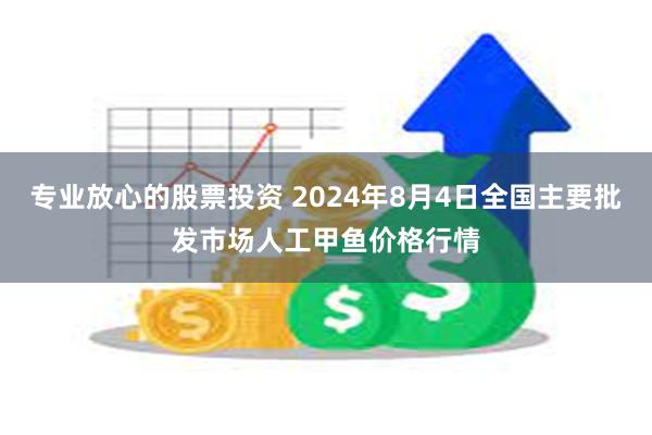 专业放心的股票投资 2024年8月4日全国主要批发市场人工甲鱼价格行情