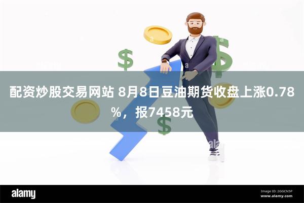 配资炒股交易网站 8月8日豆油期货收盘上涨0.78%，报7458元