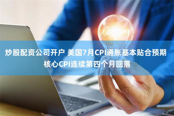 炒股配资公司开户 美国7月CPI通胀基本贴合预期 核心CPI连续第四个月回落