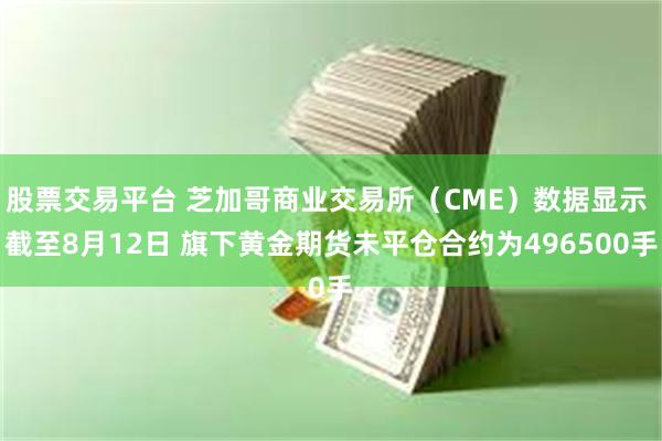 股票交易平台 芝加哥商业交易所（CME）数据显示 截至8月12日 旗下黄金期货未平仓合约为496500手