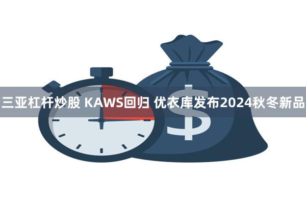 三亚杠杆炒股 KAWS回归 优衣库发布2024秋冬新品