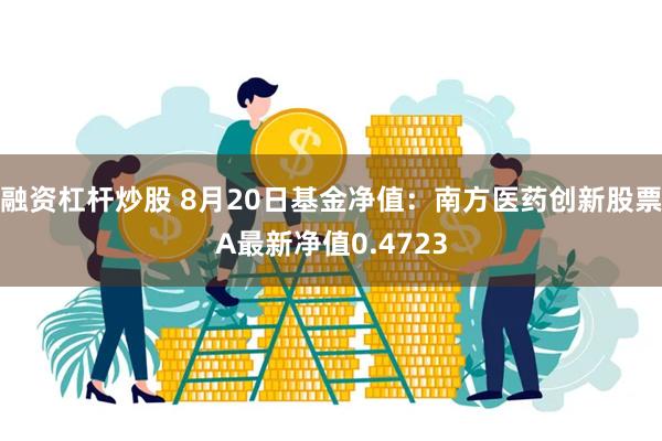 融资杠杆炒股 8月20日基金净值：南方医药创新股票A最新净值0.4723