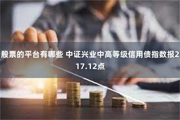 股票的平台有哪些 中证兴业中高等级信用债指数报217.12点