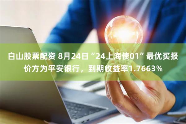 白山股票配资 8月24日“24上海债01”最优买报价方为平安银行，到期收益率1.7663%