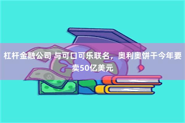 杠杆金融公司 与可口可乐联名，奥利奥饼干今年要卖50亿美元