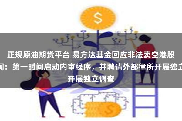 正规原油期货平台 易方达基金回应非法卖空港股等传闻：第一时间启动内审程序，并聘请外部律所开展独立调查