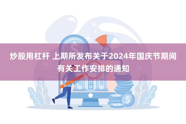 炒股用杠杆 上期所发布关于2024年国庆节期间有关工作安排的通知