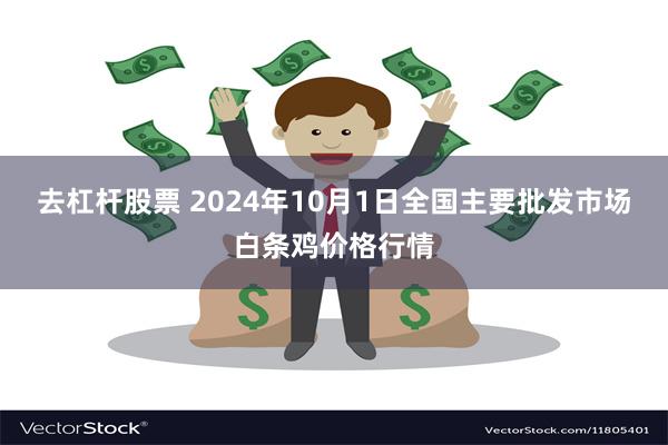 去杠杆股票 2024年10月1日全国主要批发市场白条鸡价格行情