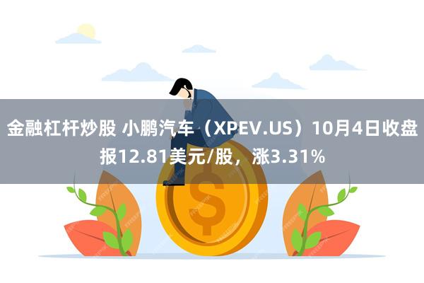 金融杠杆炒股 小鹏汽车（XPEV.US）10月4日收盘报12.81美元/股，涨3.31%