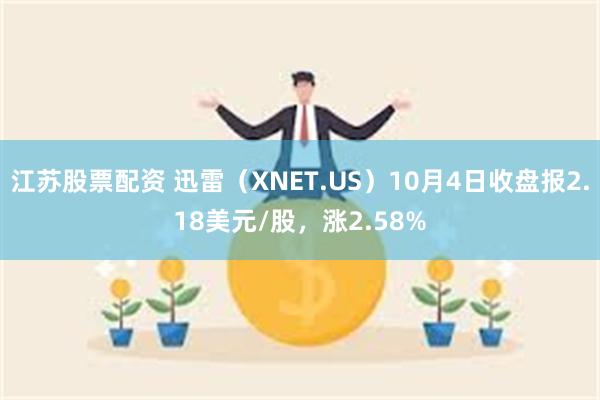 江苏股票配资 迅雷（XNET.US）10月4日收盘报2.18美元/股，涨2.58%