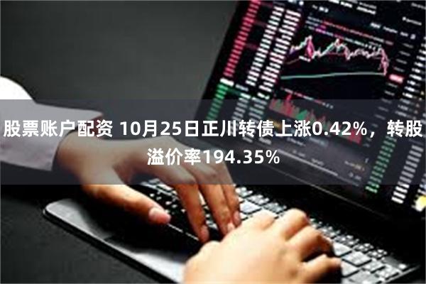 股票账户配资 10月25日正川转债上涨0.42%，转股溢价率194.35%