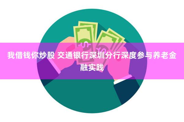 我借钱你炒股 交通银行深圳分行深度参与养老金融实践