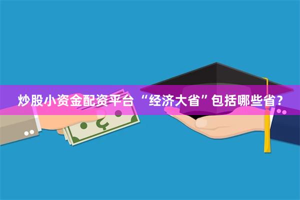 炒股小资金配资平台 “经济大省”包括哪些省？