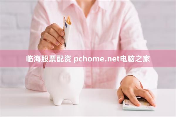 临海股票配资 pchome.net电脑之家