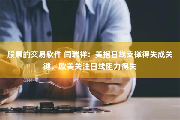 股票的交易软件 闫瑞祥：美指日线支撑得失成关键，欧美关注日线阻力得失