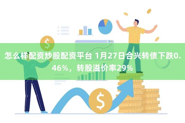 怎么样配资炒股配资平台 1月27日合兴转债下跌0.46%，转股溢价率29%