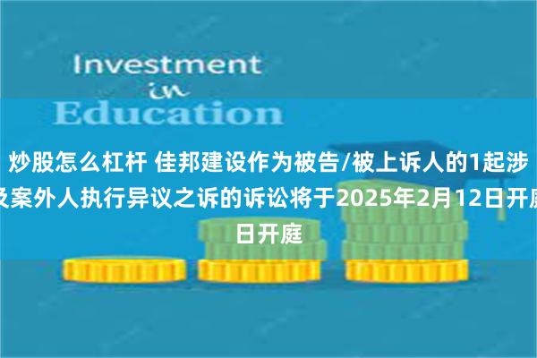 炒股怎么杠杆 佳邦建设作为被告/被上诉人的1起涉及案外人执行异议之诉的诉讼将于2025年2月12日开庭