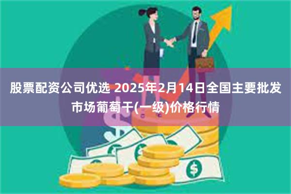 股票配资公司优选 2025年2月14日全国主要批发市场葡萄干(一级)价格行情